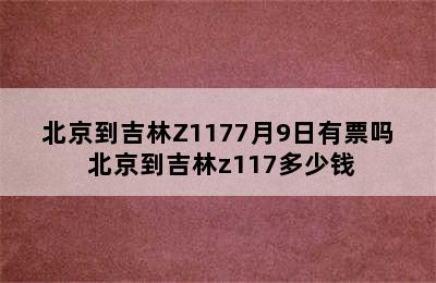 北京到吉林Z1177月9日有票吗 北京到吉林z117多少钱